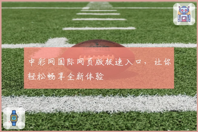 中彩网国际网页版极速入口，让你轻松畅享全新体验