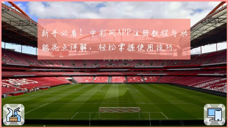 新手必看！中彩网APP注册教程与功能亮点详解，轻松掌握使用技巧