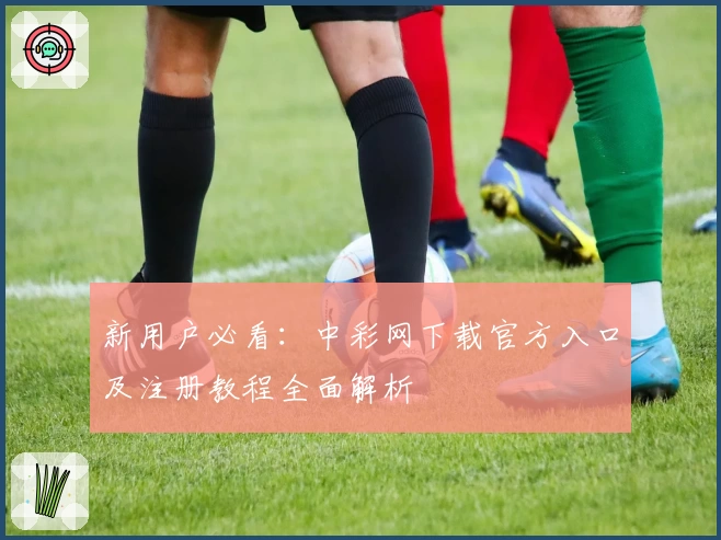 新用户必看：中彩网下载官方入口及注册教程全面解析