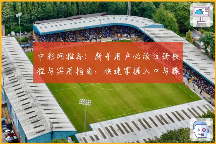 中彩网推荐：新手用户必读注册教程与实用指南，快速掌握入口与操作技巧