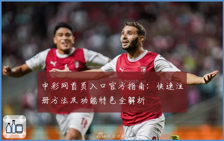 中彩网首页入口官方指南：快速注册方法及功能特色全解析