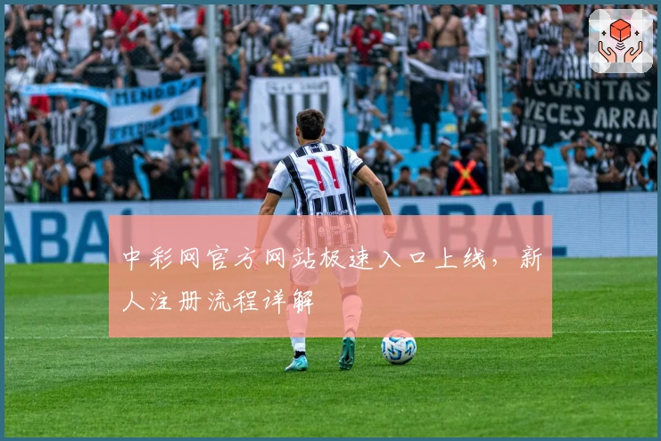 中彩网官方网站极速入口上线，新人注册流程详解