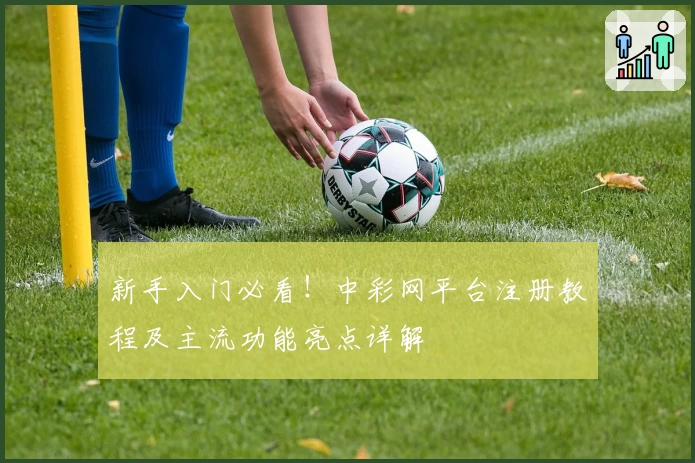 新手入门必看！中彩网平台注册教程及主流功能亮点详解