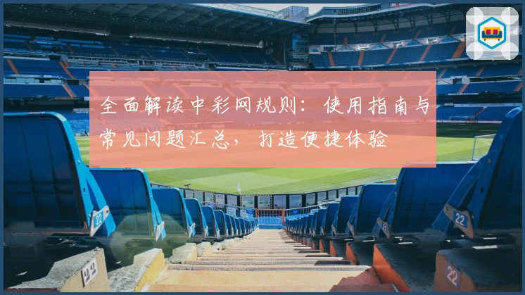 全面解读中彩网规则：使用指南与常见问题汇总，打造便捷体验