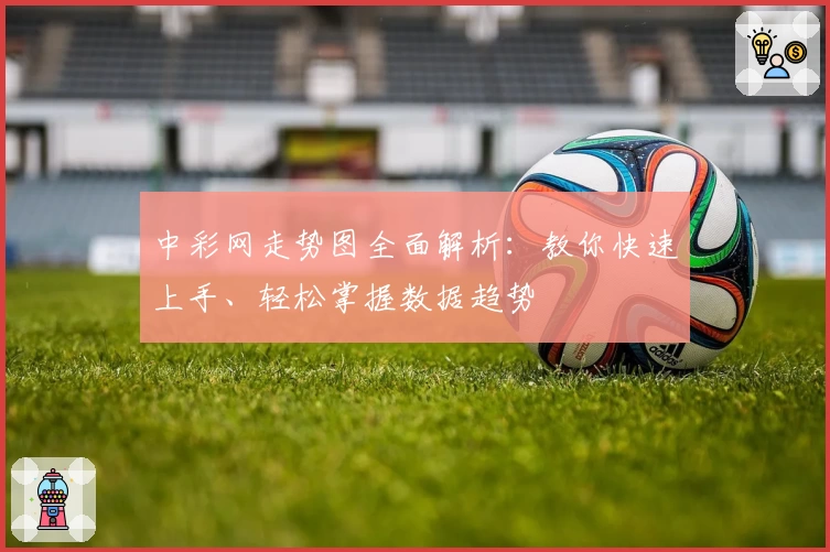 中彩网走势图全面解析：教你快速上手、轻松掌握数据趋势