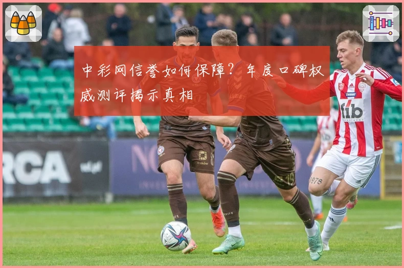 中彩网信誉如何保障？年度口碑权威测评揭示真相