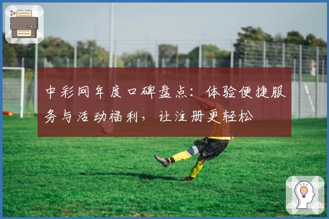 中彩网年度口碑盘点：体验便捷服务与活动福利，让注册更轻松
