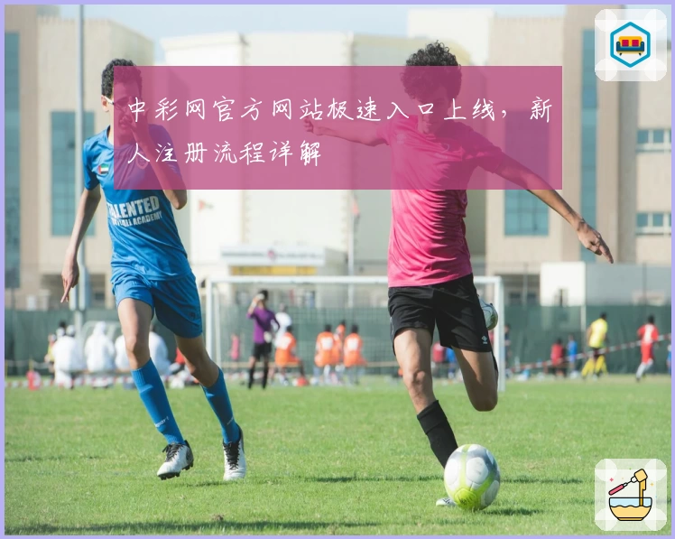 中彩网官方网站极速入口上线，新人注册流程详解