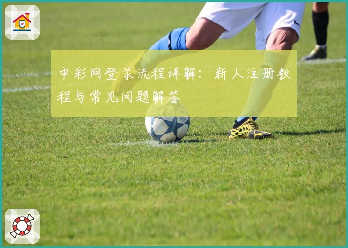 中彩网登录流程详解：新人注册教程与常见问题解答