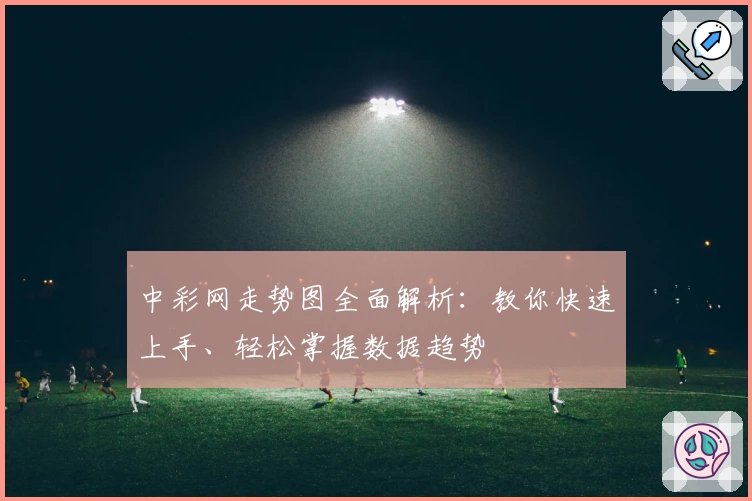 中彩网走势图全面解析：教你快速上手、轻松掌握数据趋势