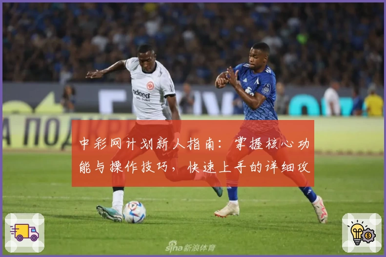 中彩网计划新人指南：掌握核心功能与操作技巧，快速上手的详细攻略