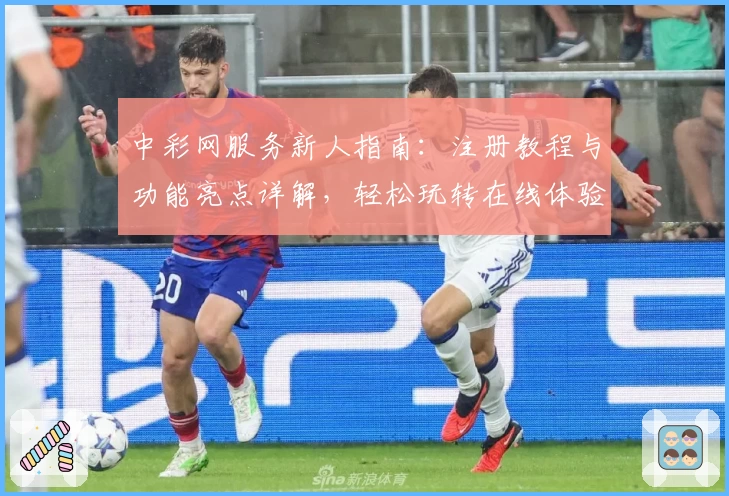 中彩网服务新人指南：注册教程与功能亮点详解，轻松玩转在线体验