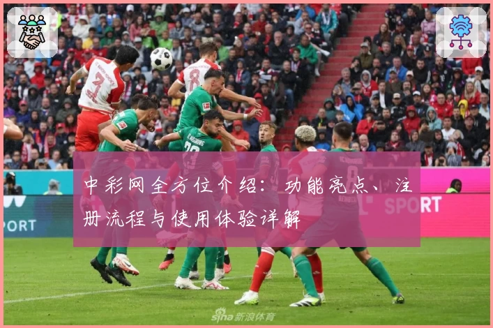 中彩网全方位介绍：功能亮点、注册流程与使用体验详解