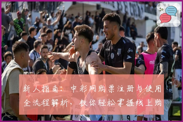新人指南：中彩网购票注册与使用全流程解析，教你轻松掌握线上购票技巧