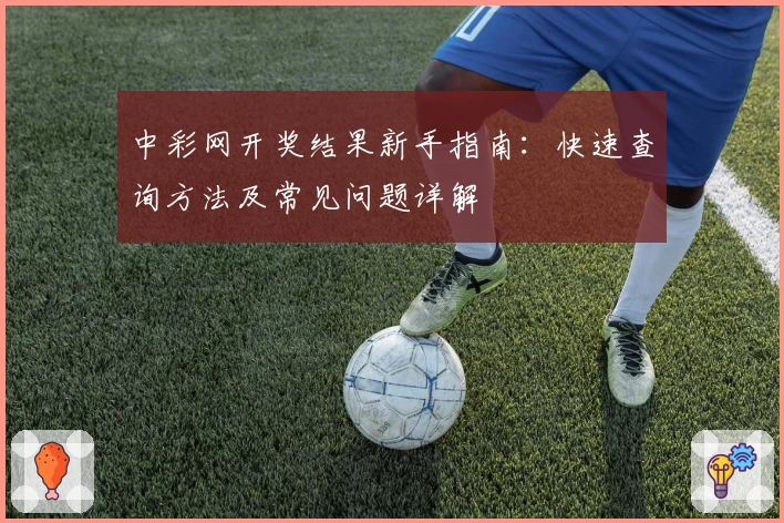 中彩网开奖结果新手指南：快速查询方法及常见问题详解