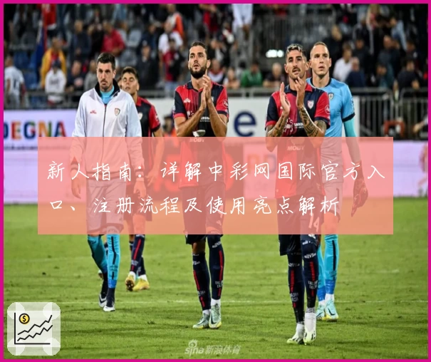 新人指南：详解中彩网国际官方入口、注册流程及使用亮点解析