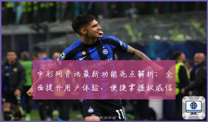 中彩网资讯最新功能亮点解析：全面提升用户体验，便捷掌握权威信息